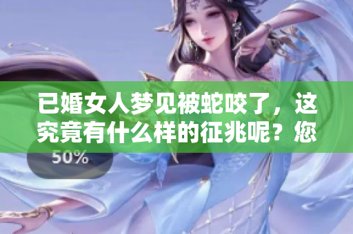 已婚女人梦见被蛇咬了，这究竟有什么样的征兆呢？您怎么看待这个梦境呢？