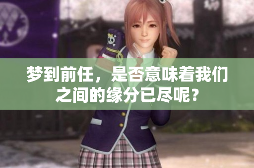 梦到前任，是否意味着我们之间的缘分已尽呢？