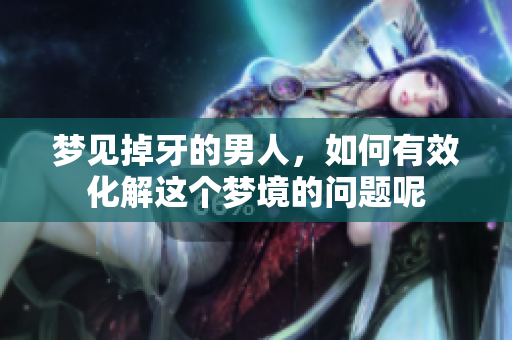 梦见掉牙的男人，如何有效化解这个梦境的问题呢