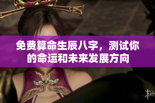 免费算命生辰八字，测试你的命运和未来发展方向