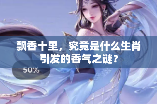 飘香十里，究竟是什么生肖引发的香气之谜？