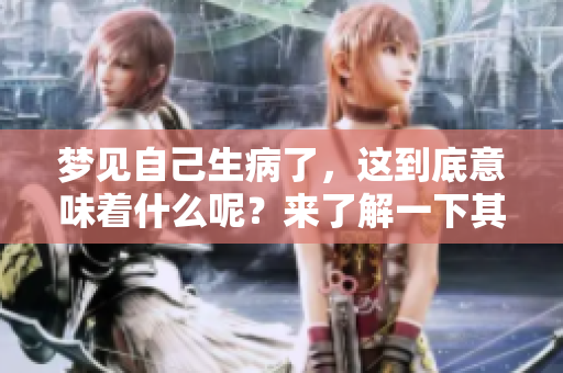 梦见自己生病了，这到底意味着什么呢？来了解一下其背后的含义吧