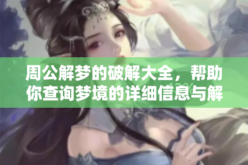 周公解梦的破解大全，帮助你查询梦境的详细信息与解析技巧