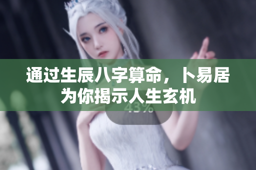 通过生辰八字算命，卜易居为你揭示人生玄机