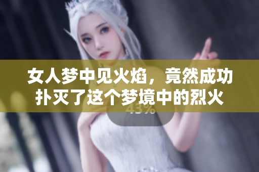 女人梦中见火焰，竟然成功扑灭了这个梦境中的烈火