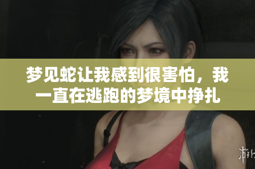 梦见蛇让我感到很害怕，我一直在逃跑的梦境中挣扎