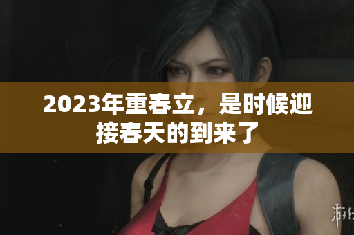 2023年重春立，是时候迎接春天的到来了