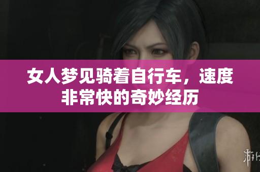 女人梦见骑着自行车，速度非常快的奇妙经历