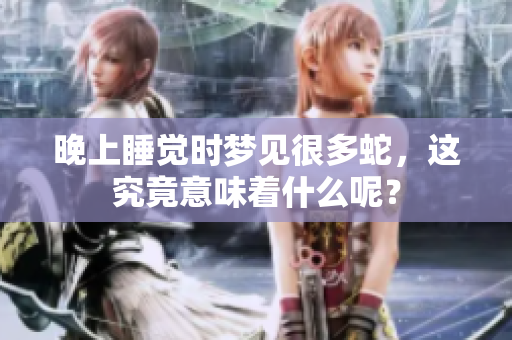 晚上睡觉时梦见很多蛇，这究竟意味着什么呢？