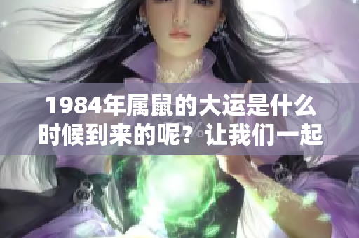 1984年属鼠的大运是什么时候到来的呢？让我们一起探讨一下吧！