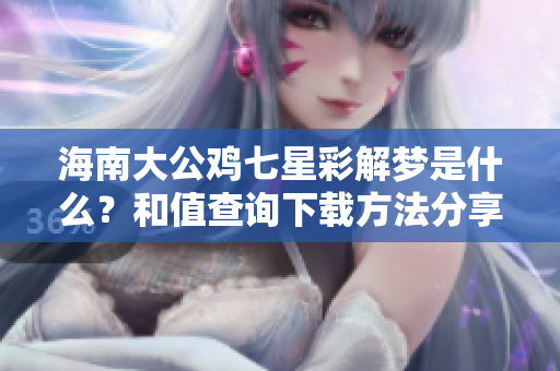 海南大公鸡七星彩解梦是什么？和值查询下载方法分享理解与解析