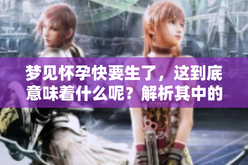 梦见怀孕快要生了，这到底意味着什么呢？解析其中的深层含义