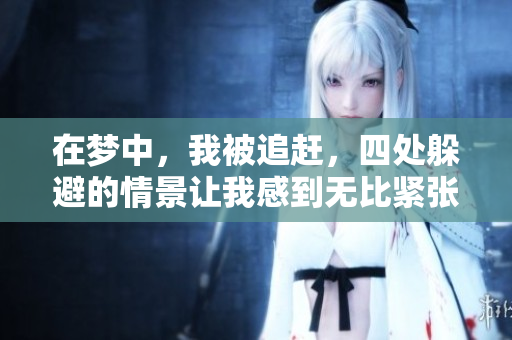 在梦中，我被追赶，四处躲避的情景让我感到无比紧张