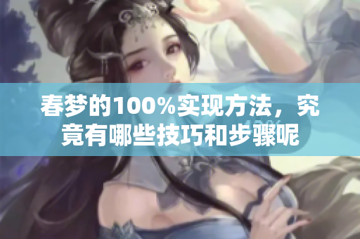 春梦的100%实现方法，究竟有哪些技巧和步骤呢