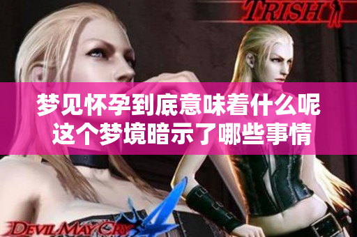 梦见怀孕到底意味着什么呢 这个梦境暗示了哪些事情呢