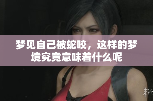 梦见自己被蛇咬，这样的梦境究竟意味着什么呢