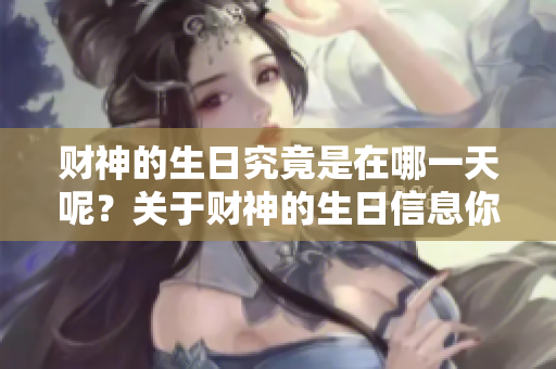 财神的生日究竟是在哪一天呢？关于财神的生日信息你了解多少呢？