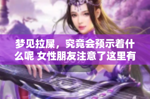 梦见拉屎，究竟会预示着什么呢 女性朋友注意了这里有解读