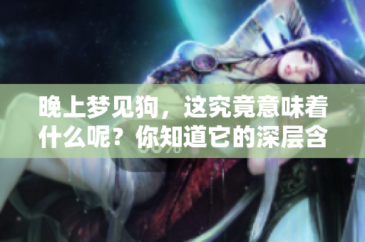 晚上梦见狗，这究竟意味着什么呢？你知道它的深层含义吗？