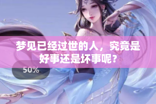 梦见已经过世的人，究竟是好事还是坏事呢？
