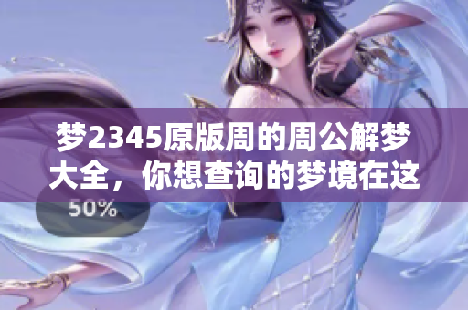 梦2345原版周的周公解梦大全，你想查询的梦境在这里一键获取