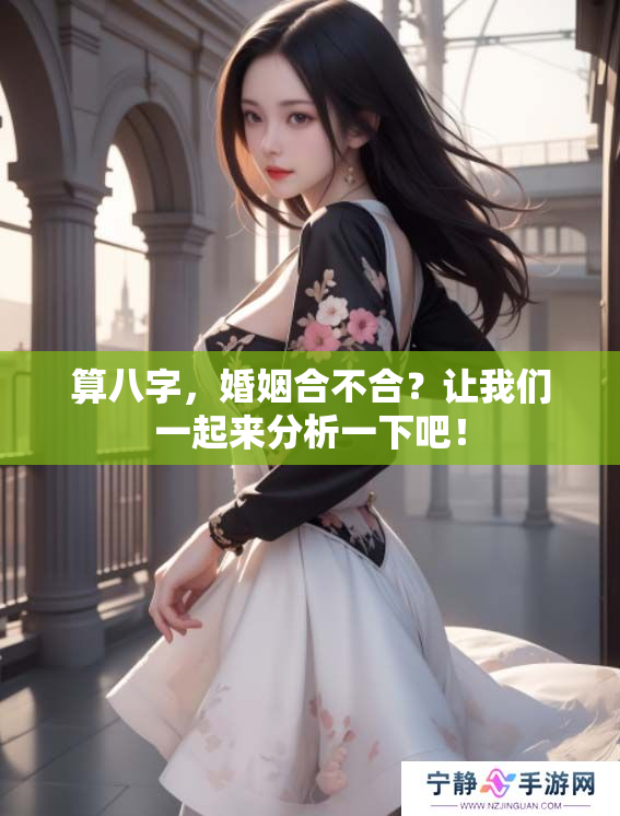 算八字，婚姻合不合？让我们一起来分析一下吧！