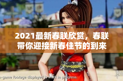 2021最新春联欣赏，春联带你迎接新春佳节的到来
