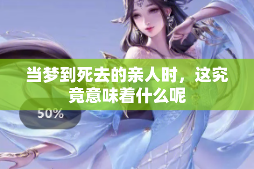 当梦到死去的亲人时，这究竟意味着什么呢