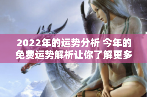 2022年的运势分析 今年的免费运势解析让你了解更多