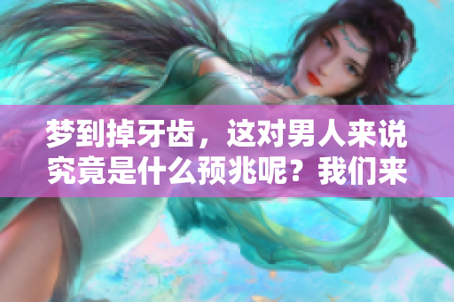梦到掉牙齿，这对男人来说究竟是什么预兆呢？我们来一起探讨一下。