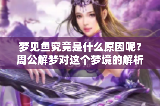 梦见鱼究竟是什么原因呢？周公解梦对这个梦境的解析是什么呢？