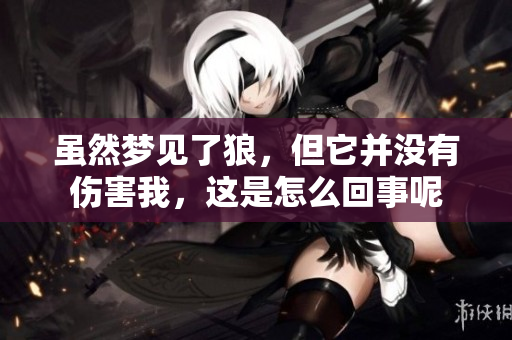 虽然梦见了狼，但它并没有伤害我，这是怎么回事呢