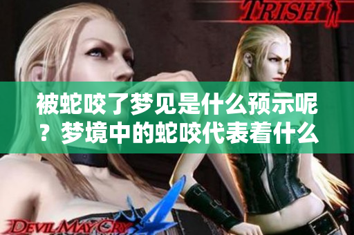被蛇咬了梦见是什么预示呢？梦境中的蛇咬代表着什么含义呢？