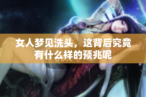 女人梦见洗头，这背后究竟有什么样的预兆呢