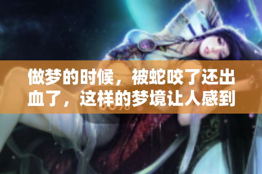 做梦的时候，被蛇咬了还出血了，这样的梦境让人感到不安
