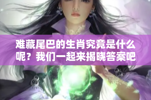 难藏尾巴的生肖究竟是什么呢？我们一起来揭晓答案吧！