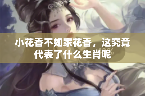 小花香不如家花香，这究竟代表了什么生肖呢