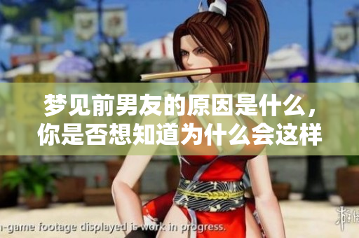 梦见前男友的原因是什么，你是否想知道为什么会这样呢