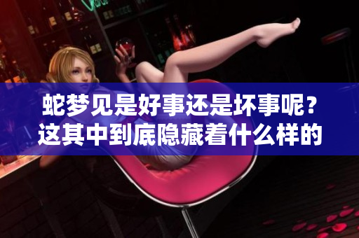 蛇梦见是好事还是坏事呢？这其中到底隐藏着什么样的寓意呢？