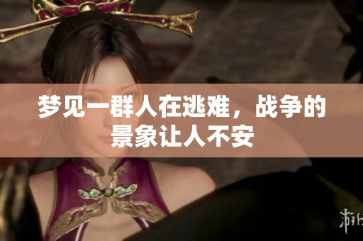 梦见一群人在逃难，战争的景象让人不安
