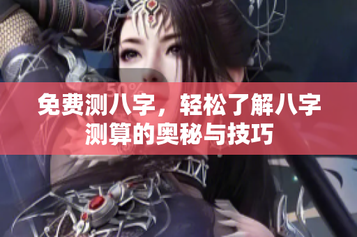 免费测八字，轻松了解八字测算的奥秘与技巧
