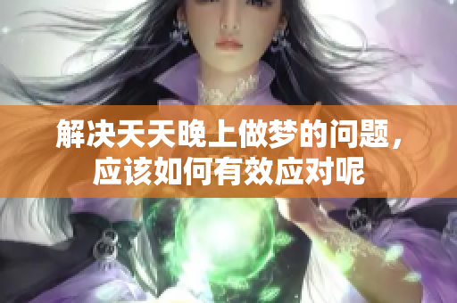 解决天天晚上做梦的问题，应该如何有效应对呢