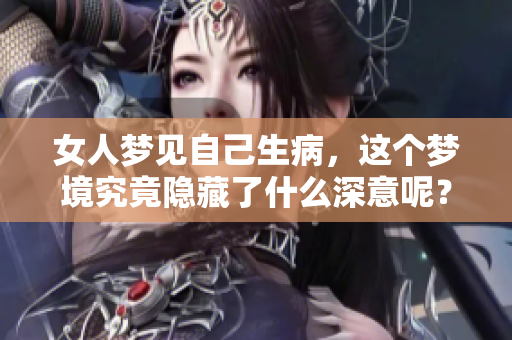 女人梦见自己生病，这个梦境究竟隐藏了什么深意呢？