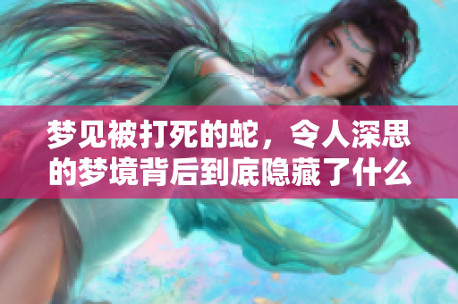 梦见被打死的蛇，令人深思的梦境背后到底隐藏了什么意义呢