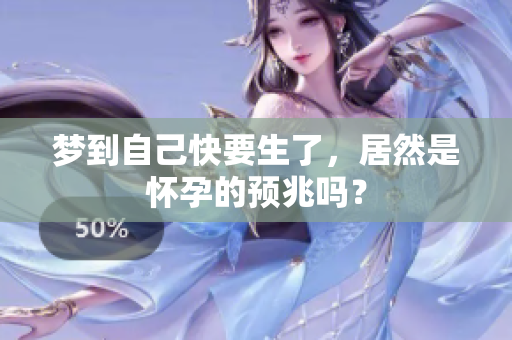 梦到自己快要生了，居然是怀孕的预兆吗？