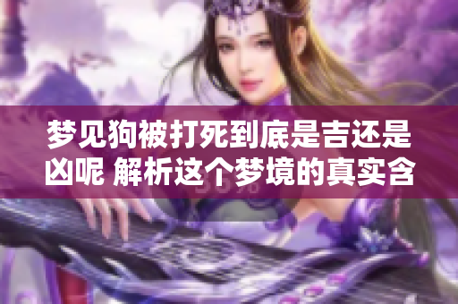 梦见狗被打死到底是吉还是凶呢 解析这个梦境的真实含义