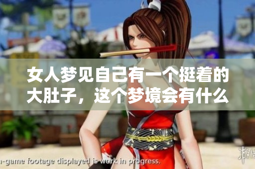 女人梦见自己有一个挺着的大肚子，这个梦境会有什么样的寓意呢