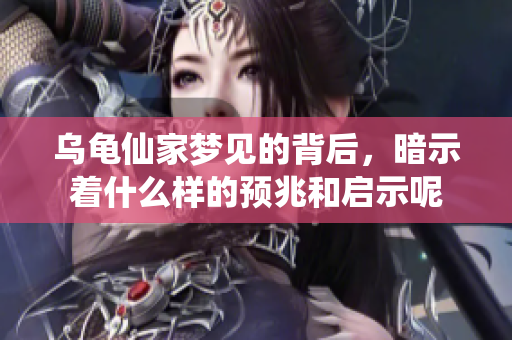 乌龟仙家梦见的背后，暗示着什么样的预兆和启示呢