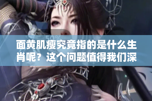 面黄肌瘦究竟指的是什么生肖呢？这个问题值得我们深入探讨和思考。