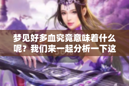 梦见好多血究竟意味着什么呢？我们来一起分析一下这个梦境。